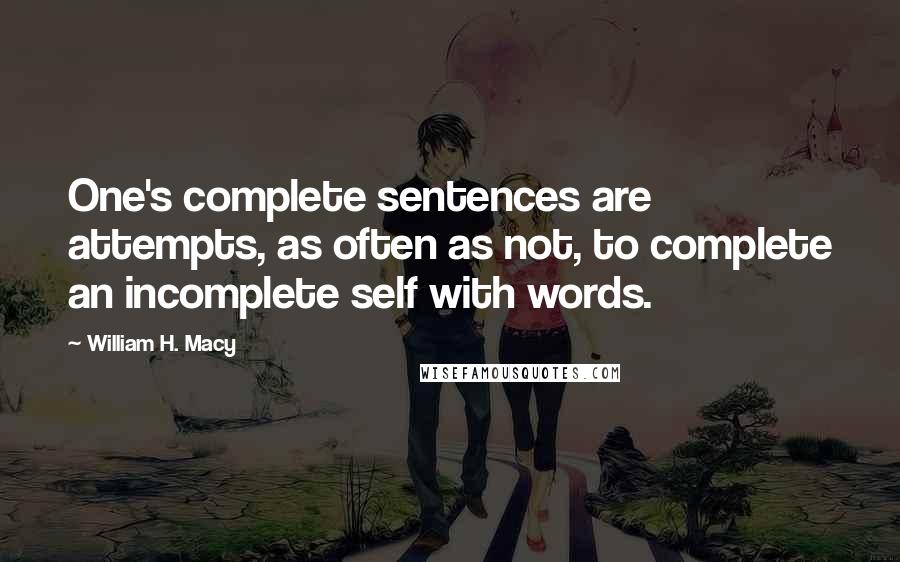 William H. Macy Quotes: One's complete sentences are attempts, as often as not, to complete an incomplete self with words.