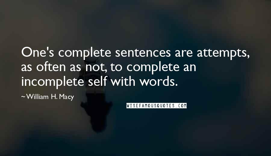 William H. Macy Quotes: One's complete sentences are attempts, as often as not, to complete an incomplete self with words.