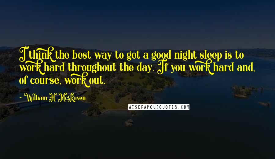 William H. McRaven Quotes: I think the best way to get a good night sleep is to work hard throughout the day. If you work hard and, of course, work out.