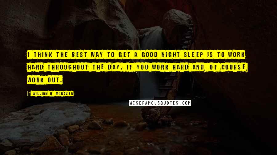 William H. McRaven Quotes: I think the best way to get a good night sleep is to work hard throughout the day. If you work hard and, of course, work out.