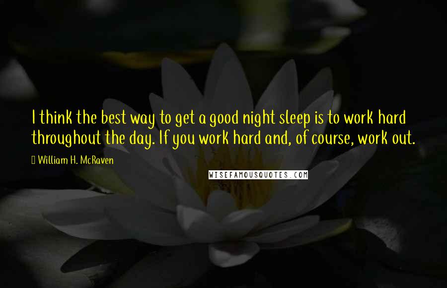 William H. McRaven Quotes: I think the best way to get a good night sleep is to work hard throughout the day. If you work hard and, of course, work out.