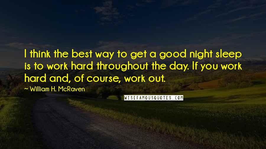 William H. McRaven Quotes: I think the best way to get a good night sleep is to work hard throughout the day. If you work hard and, of course, work out.