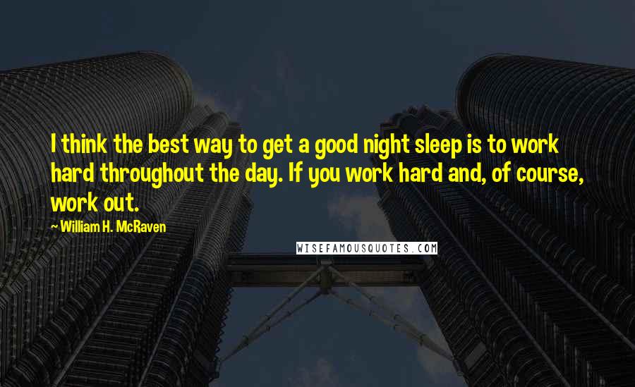 William H. McRaven Quotes: I think the best way to get a good night sleep is to work hard throughout the day. If you work hard and, of course, work out.