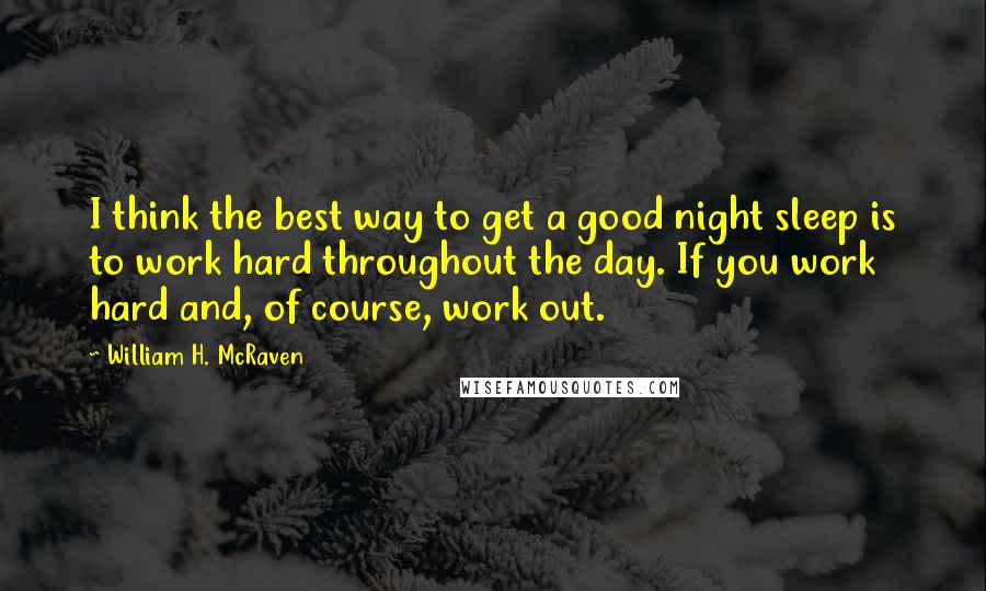 William H. McRaven Quotes: I think the best way to get a good night sleep is to work hard throughout the day. If you work hard and, of course, work out.