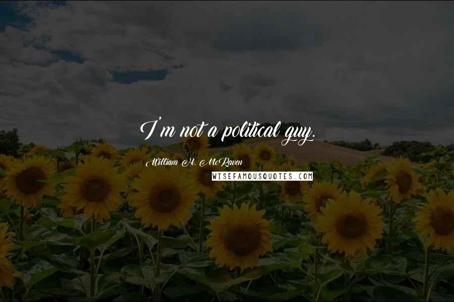 William H. McRaven Quotes: I'm not a political guy.