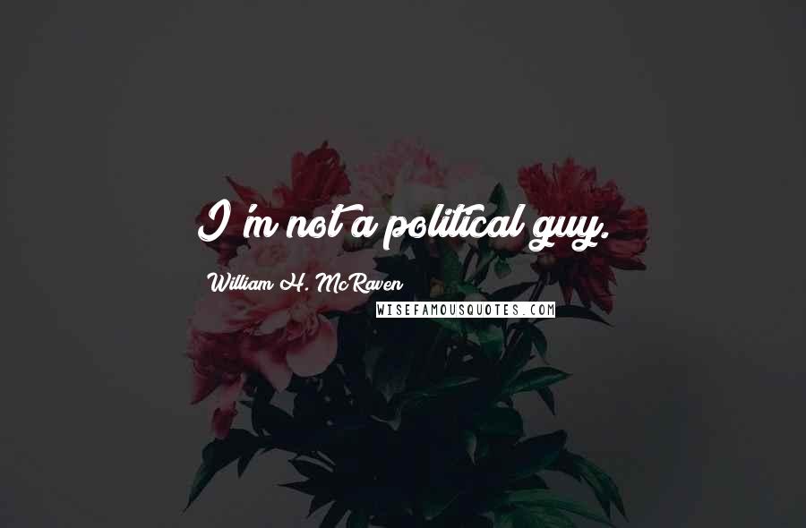 William H. McRaven Quotes: I'm not a political guy.