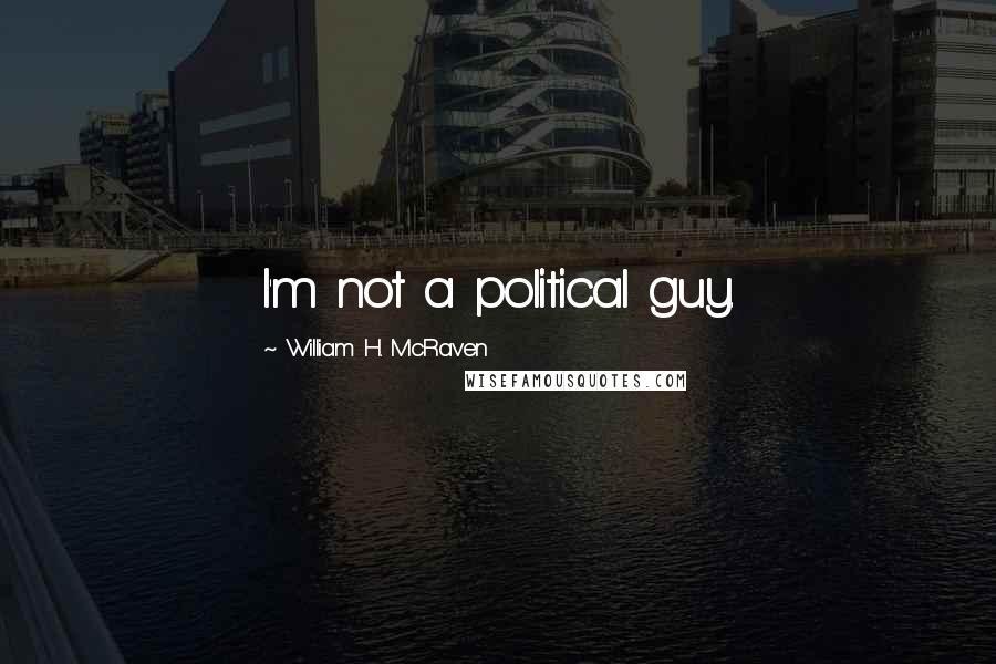 William H. McRaven Quotes: I'm not a political guy.