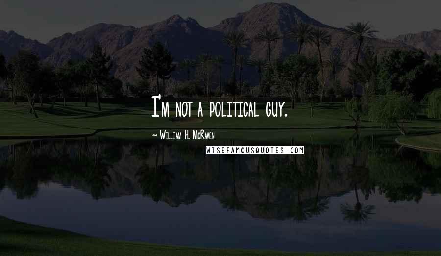 William H. McRaven Quotes: I'm not a political guy.
