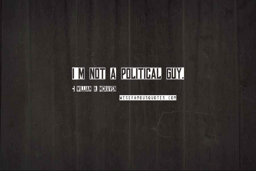 William H. McRaven Quotes: I'm not a political guy.