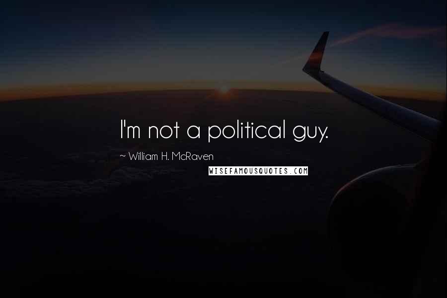 William H. McRaven Quotes: I'm not a political guy.