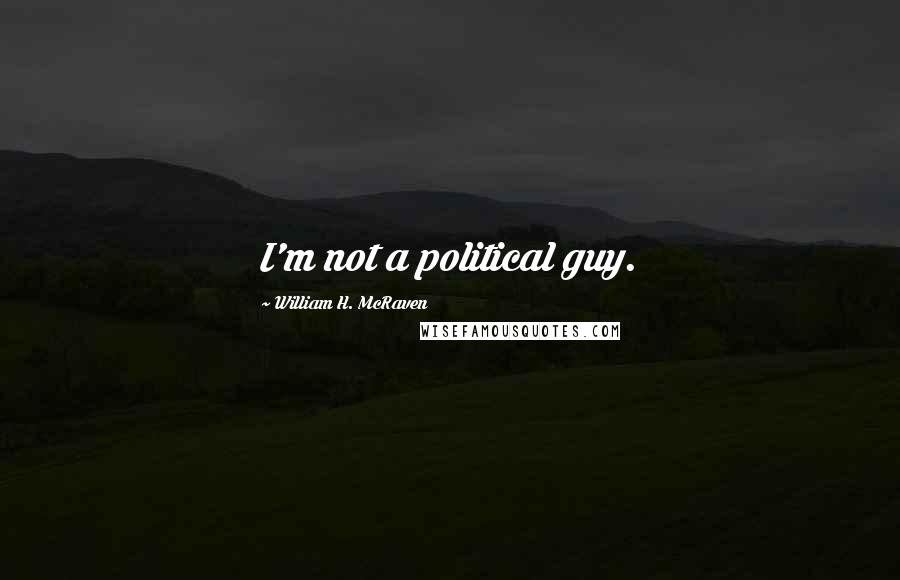 William H. McRaven Quotes: I'm not a political guy.