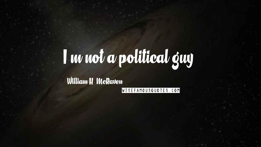 William H. McRaven Quotes: I'm not a political guy.