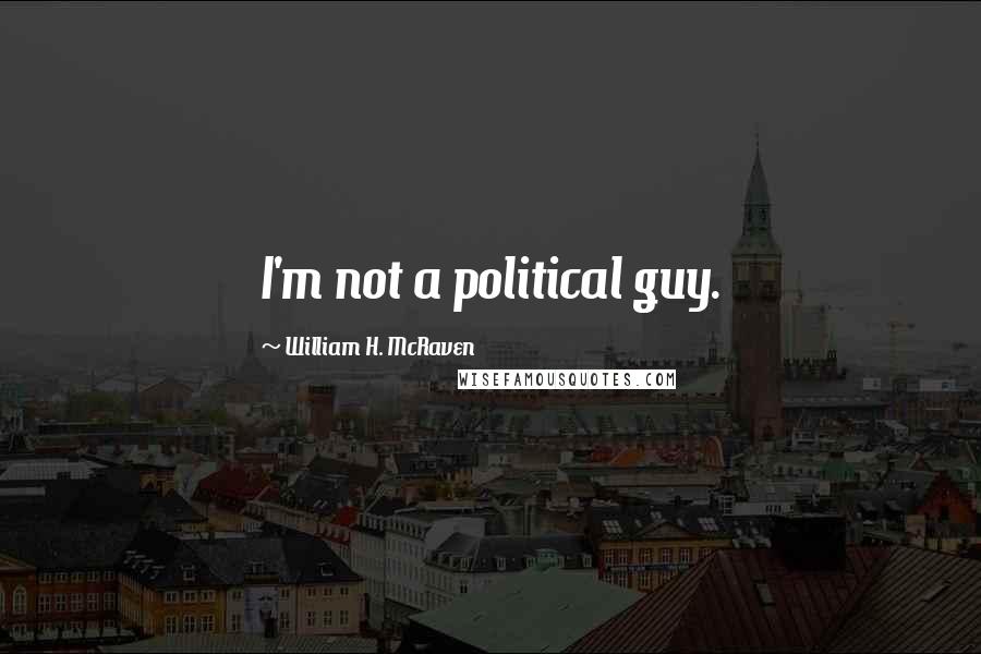 William H. McRaven Quotes: I'm not a political guy.
