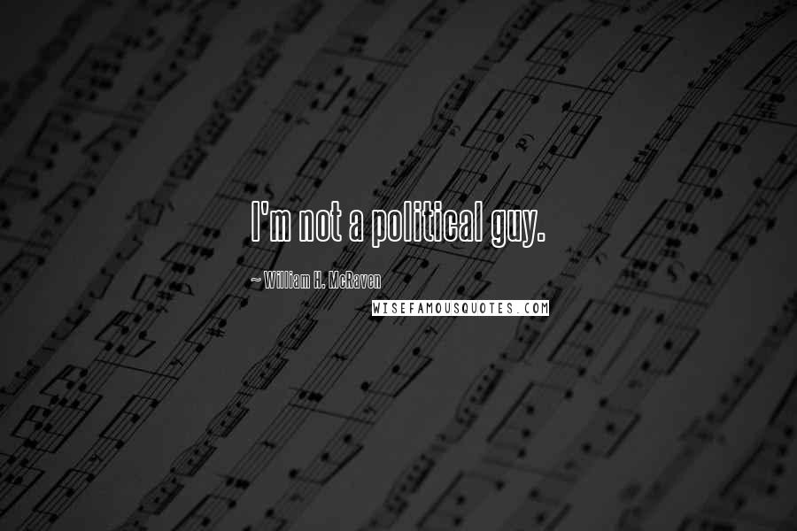 William H. McRaven Quotes: I'm not a political guy.