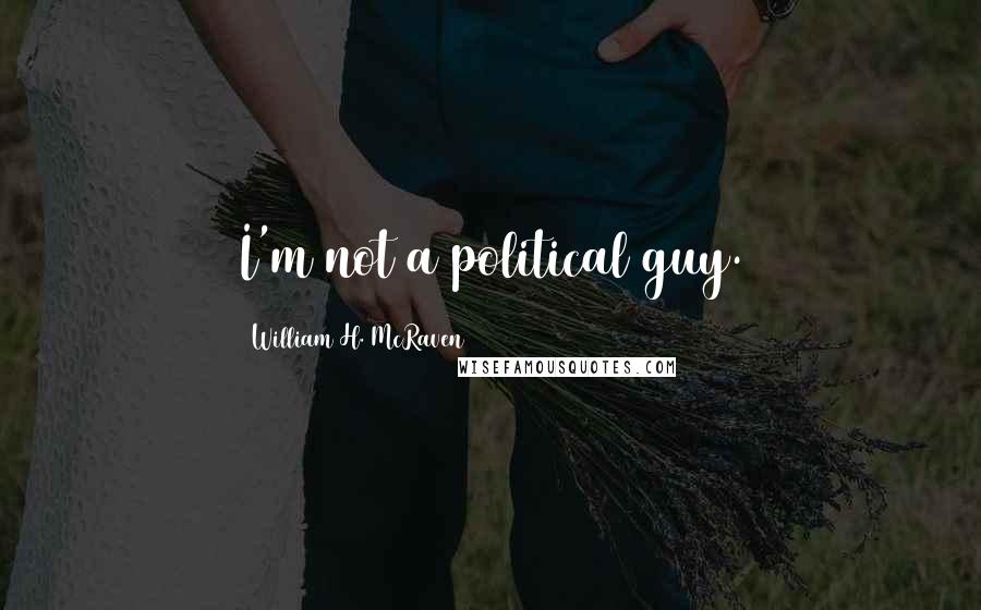 William H. McRaven Quotes: I'm not a political guy.