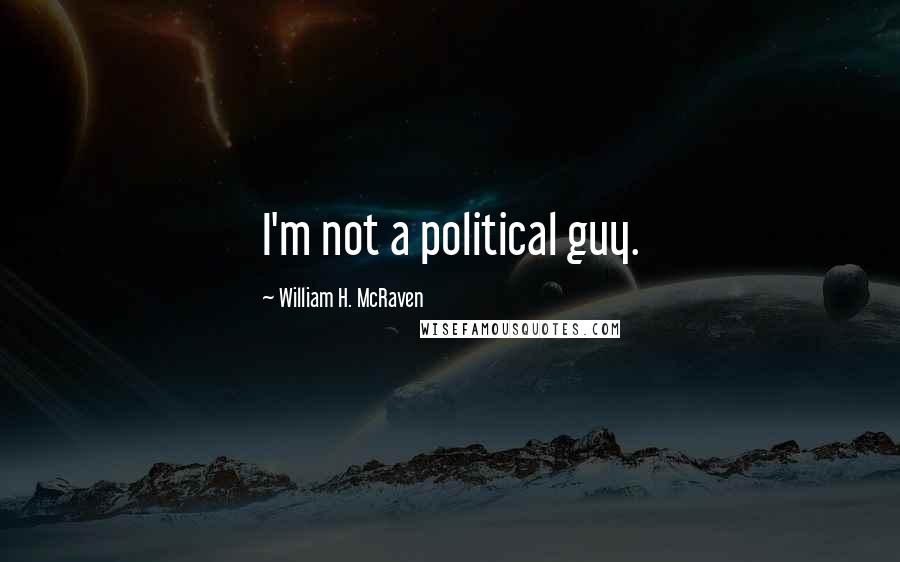 William H. McRaven Quotes: I'm not a political guy.