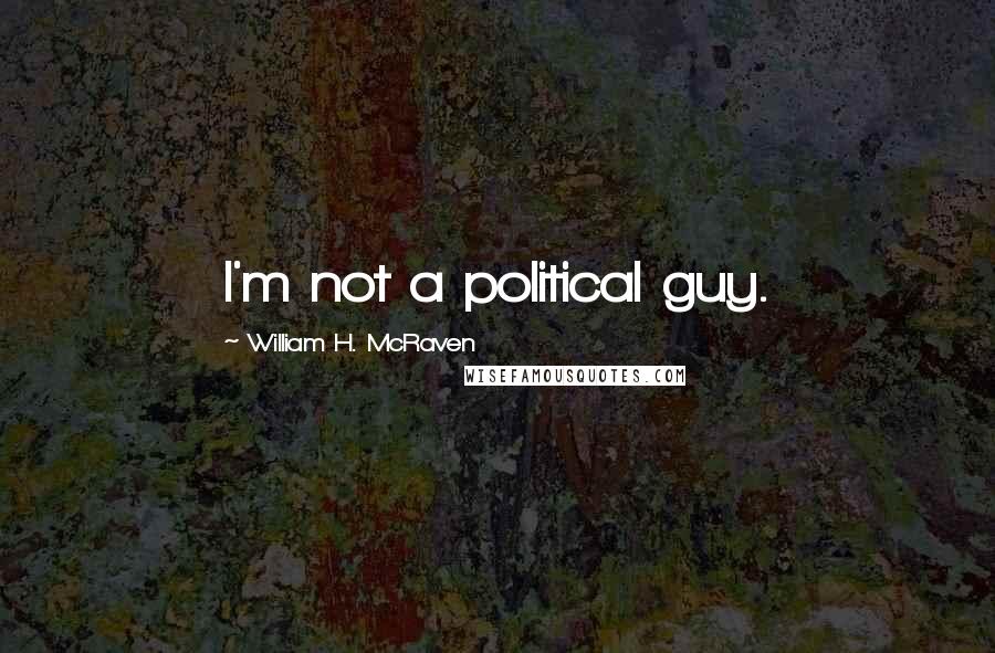 William H. McRaven Quotes: I'm not a political guy.