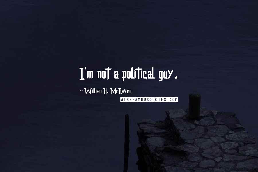 William H. McRaven Quotes: I'm not a political guy.