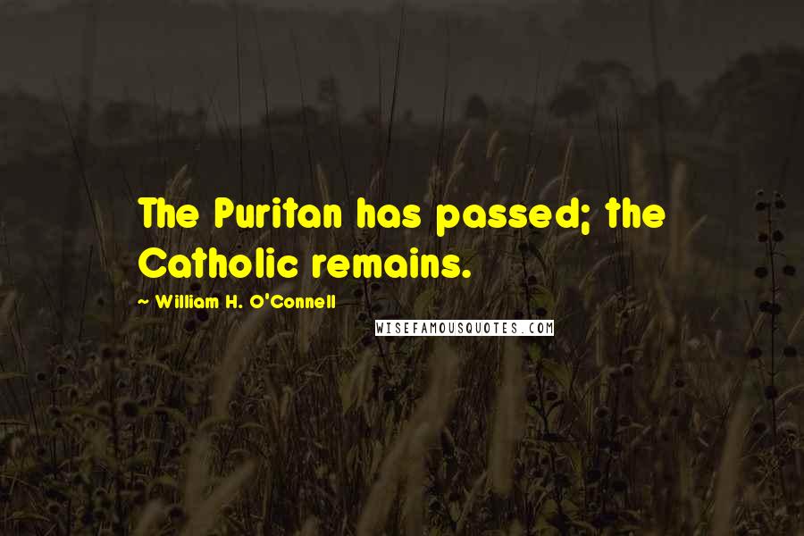 William H. O'Connell Quotes: The Puritan has passed; the Catholic remains.
