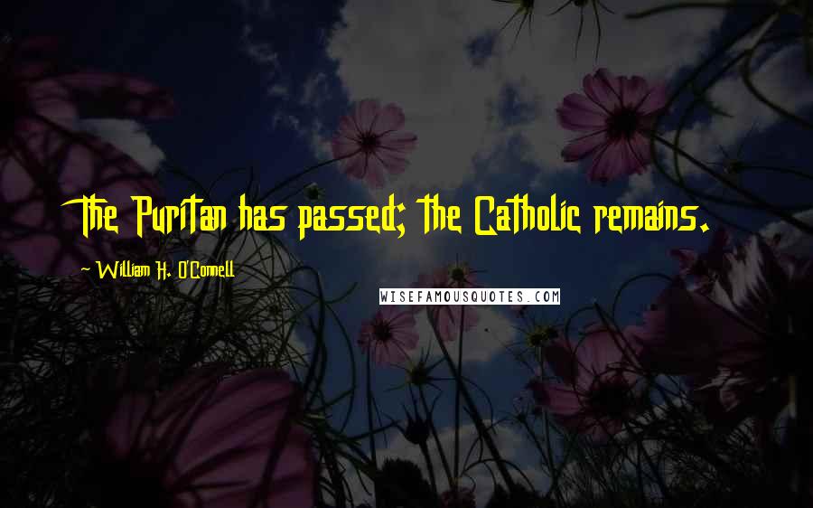 William H. O'Connell Quotes: The Puritan has passed; the Catholic remains.