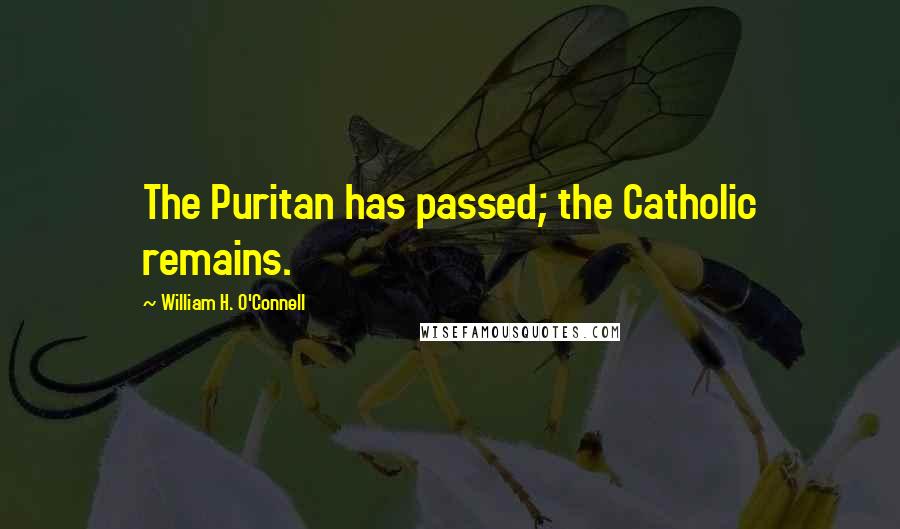 William H. O'Connell Quotes: The Puritan has passed; the Catholic remains.