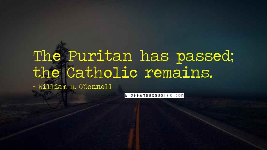 William H. O'Connell Quotes: The Puritan has passed; the Catholic remains.