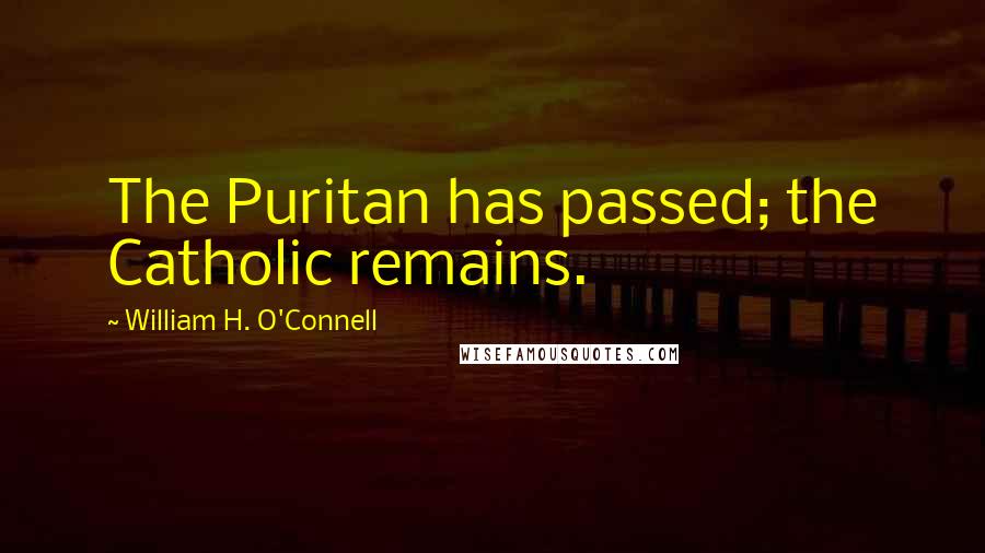 William H. O'Connell Quotes: The Puritan has passed; the Catholic remains.