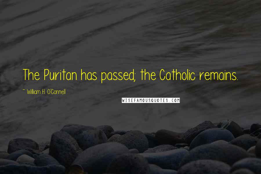William H. O'Connell Quotes: The Puritan has passed; the Catholic remains.