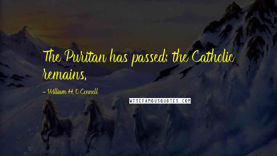 William H. O'Connell Quotes: The Puritan has passed; the Catholic remains.