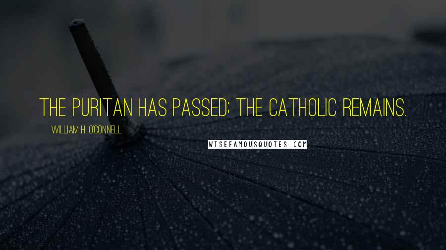 William H. O'Connell Quotes: The Puritan has passed; the Catholic remains.