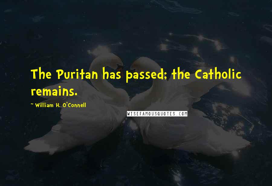 William H. O'Connell Quotes: The Puritan has passed; the Catholic remains.