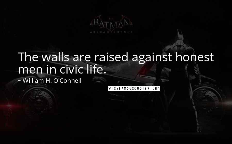 William H. O'Connell Quotes: The walls are raised against honest men in civic life.