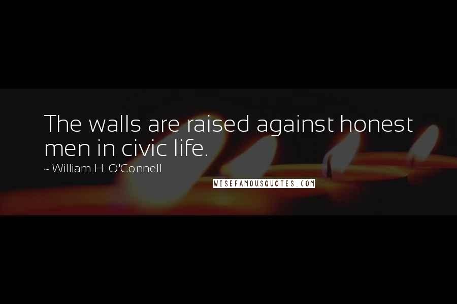 William H. O'Connell Quotes: The walls are raised against honest men in civic life.