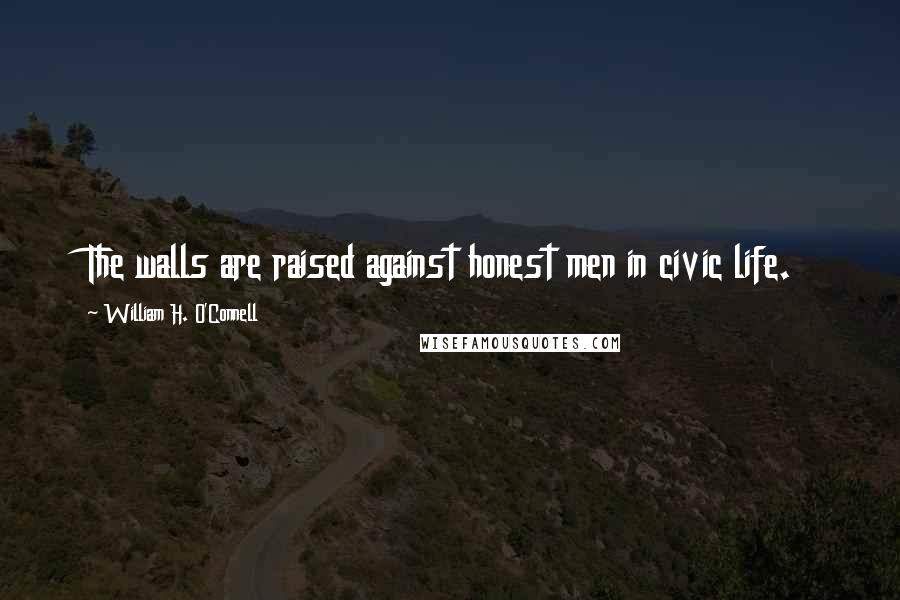 William H. O'Connell Quotes: The walls are raised against honest men in civic life.