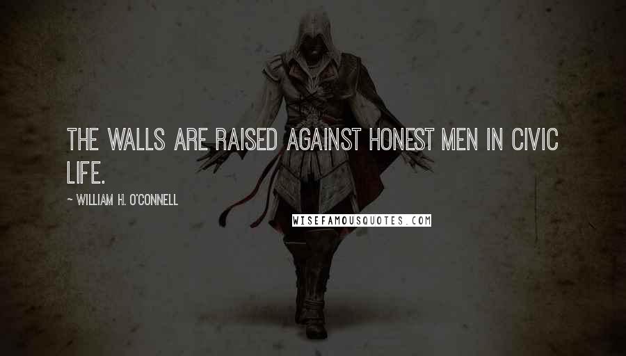 William H. O'Connell Quotes: The walls are raised against honest men in civic life.