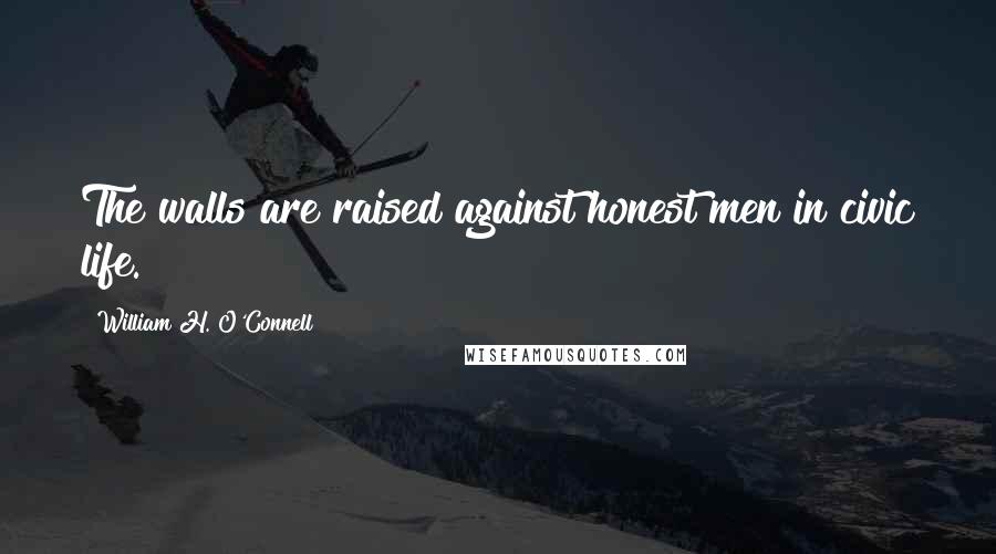 William H. O'Connell Quotes: The walls are raised against honest men in civic life.