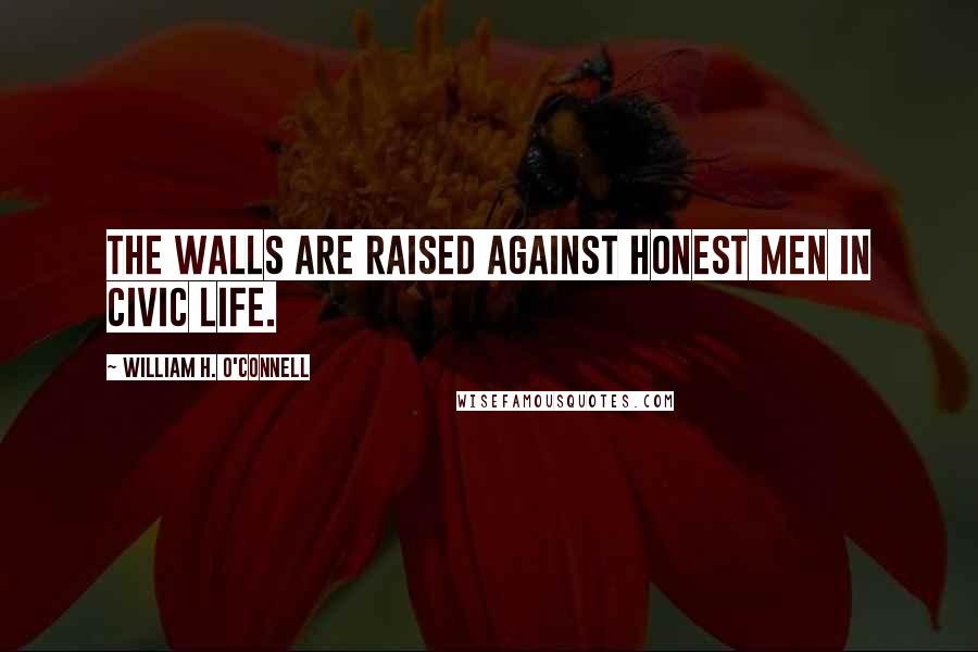 William H. O'Connell Quotes: The walls are raised against honest men in civic life.