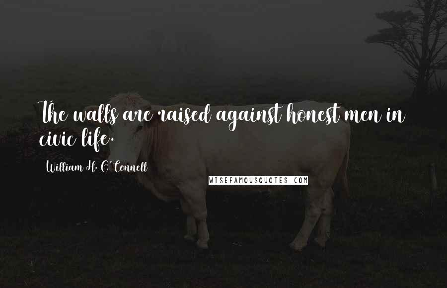 William H. O'Connell Quotes: The walls are raised against honest men in civic life.