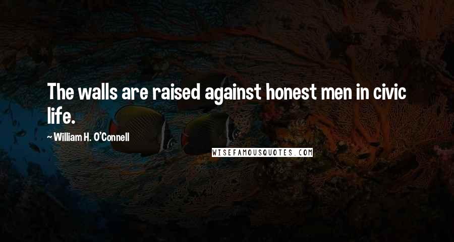 William H. O'Connell Quotes: The walls are raised against honest men in civic life.