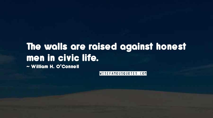 William H. O'Connell Quotes: The walls are raised against honest men in civic life.