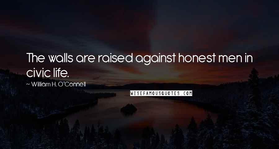 William H. O'Connell Quotes: The walls are raised against honest men in civic life.