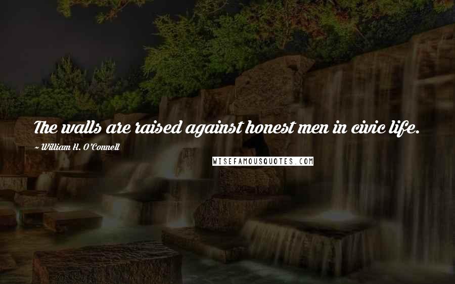 William H. O'Connell Quotes: The walls are raised against honest men in civic life.