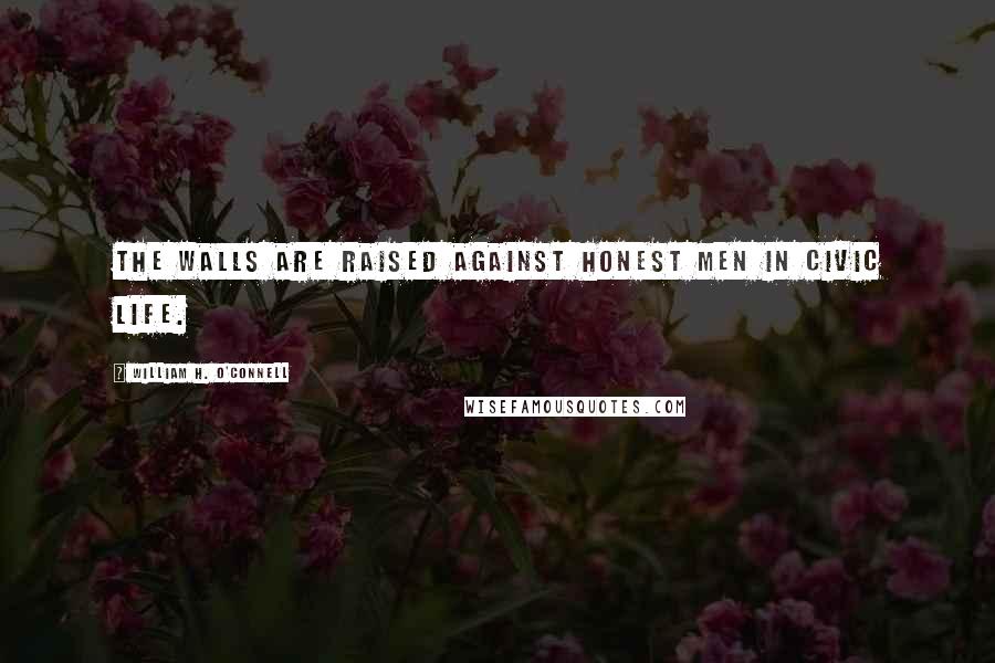 William H. O'Connell Quotes: The walls are raised against honest men in civic life.