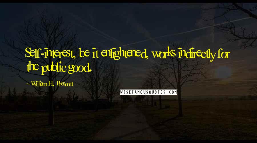 William H. Prescott Quotes: Self-interest, be it enlightened, works indirectly for the public good.