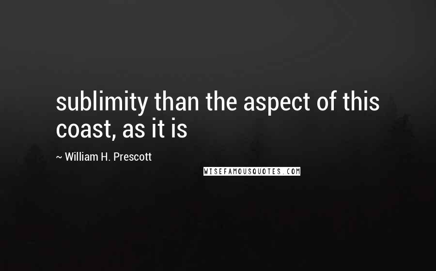 William H. Prescott Quotes: sublimity than the aspect of this coast, as it is