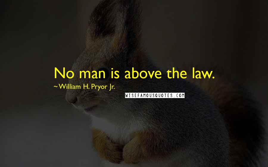 William H. Pryor Jr. Quotes: No man is above the law.