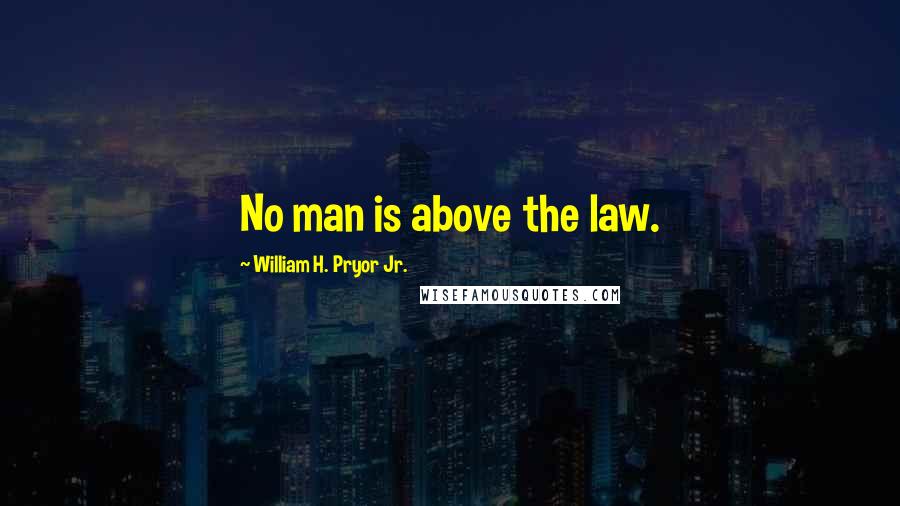 William H. Pryor Jr. Quotes: No man is above the law.