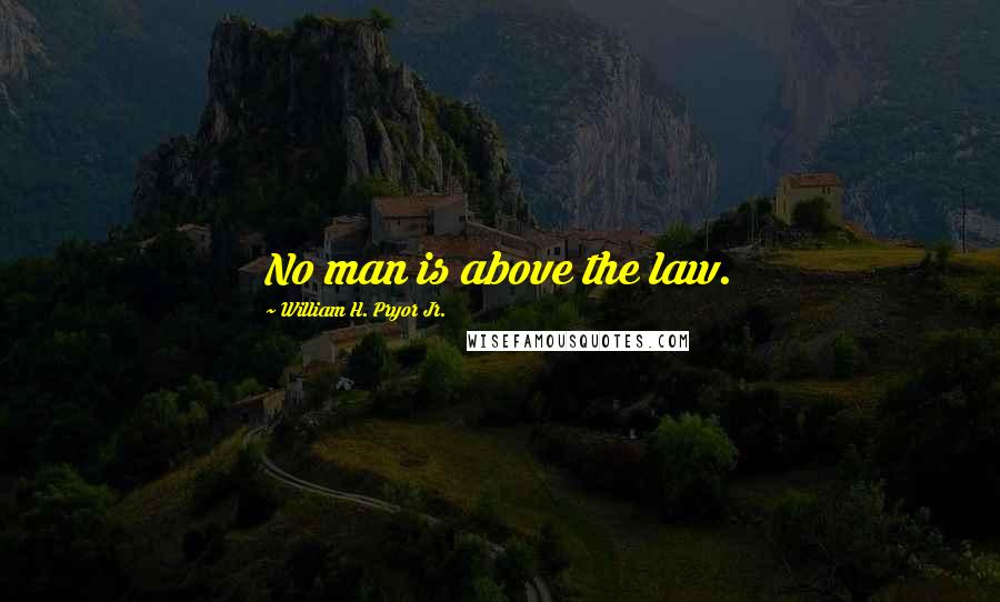 William H. Pryor Jr. Quotes: No man is above the law.