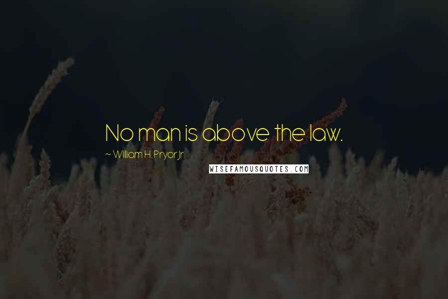 William H. Pryor Jr. Quotes: No man is above the law.