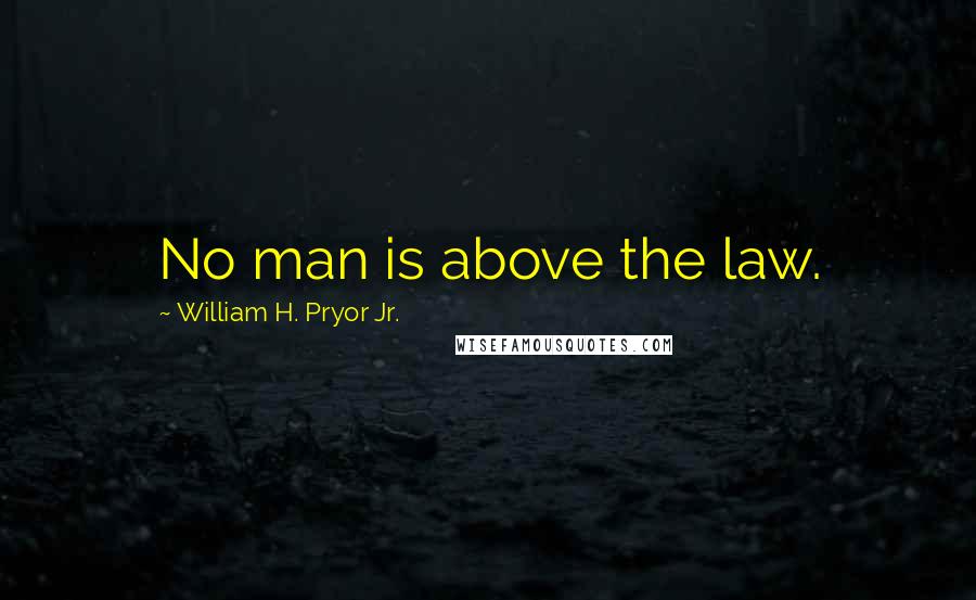 William H. Pryor Jr. Quotes: No man is above the law.